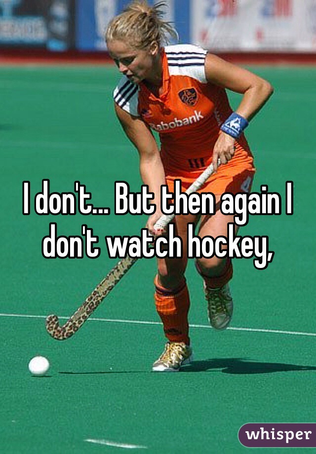 I don't... But then again I don't watch hockey,