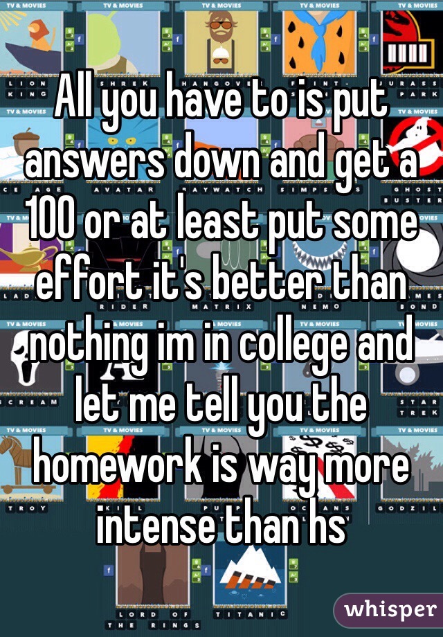 All you have to is put answers down and get a 100 or at least put some effort it's better than nothing im in college and let me tell you the homework is way more intense than hs 
