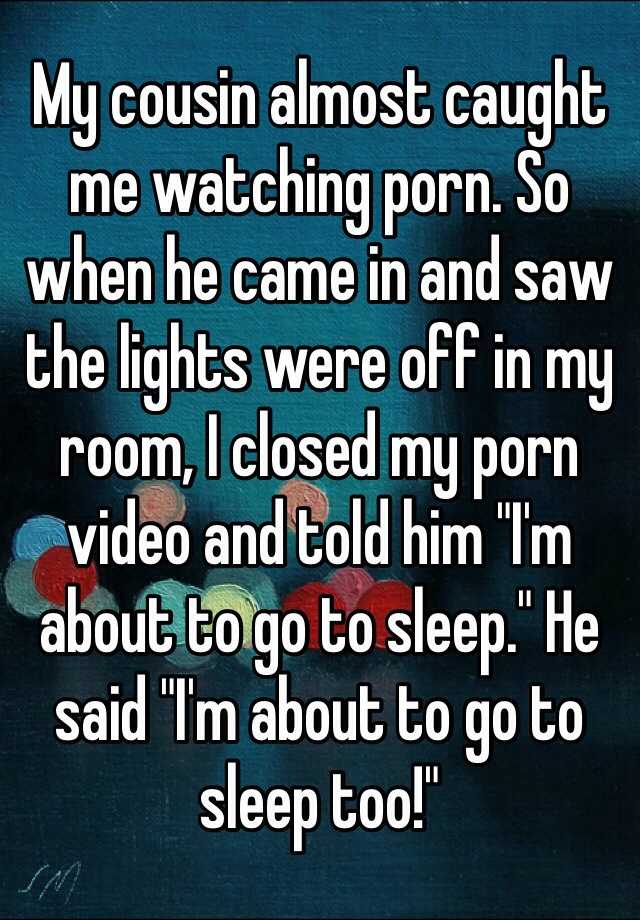 My Cousin Almost Caught Me Watching Porn So When He Came In And Saw The Lights Were Off In My