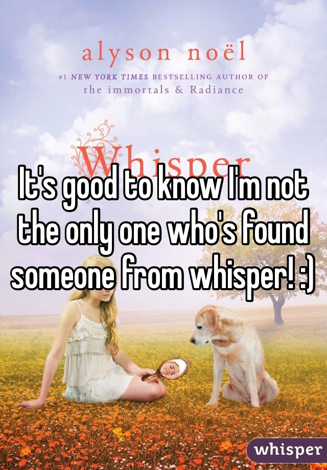 It's good to know I'm not the only one who's found someone from whisper! :) 