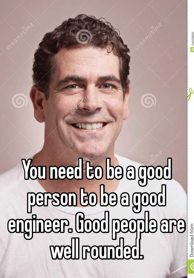 you-need-to-be-a-good-person-to-be-a-good-engineer-good-people-are