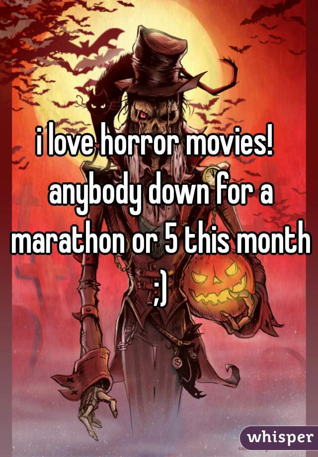 i love horror movies!  anybody down for a marathon or 5 this month ;)