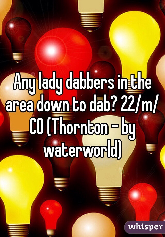 Any lady dabbers in the area down to dab? 22/m/CO (Thornton - by waterworld)