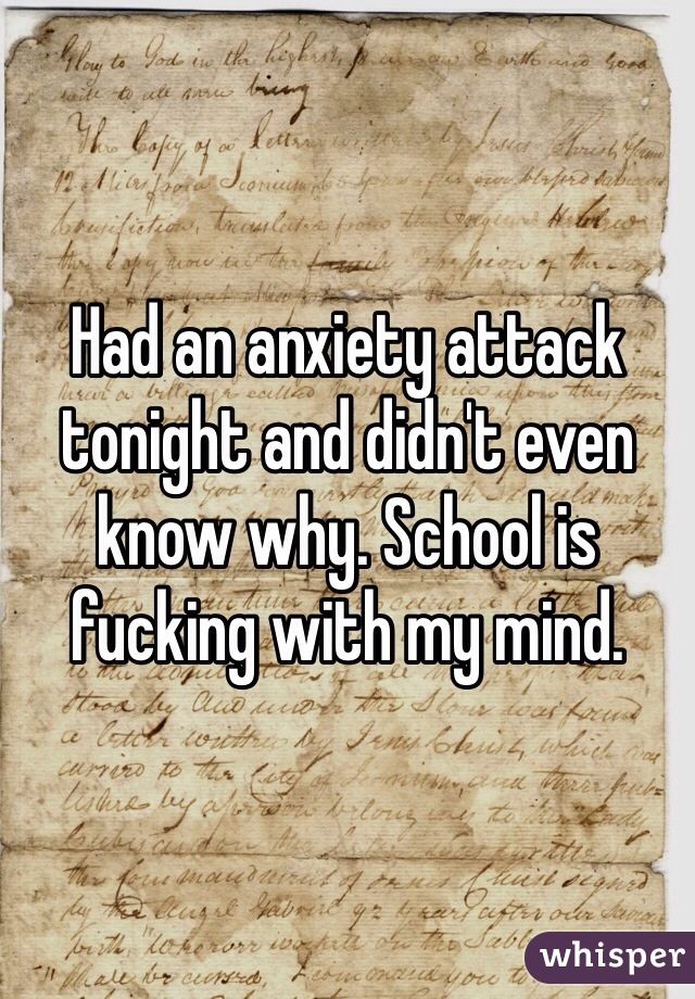 Had an anxiety attack tonight and didn't even know why. School is fucking with my mind.
