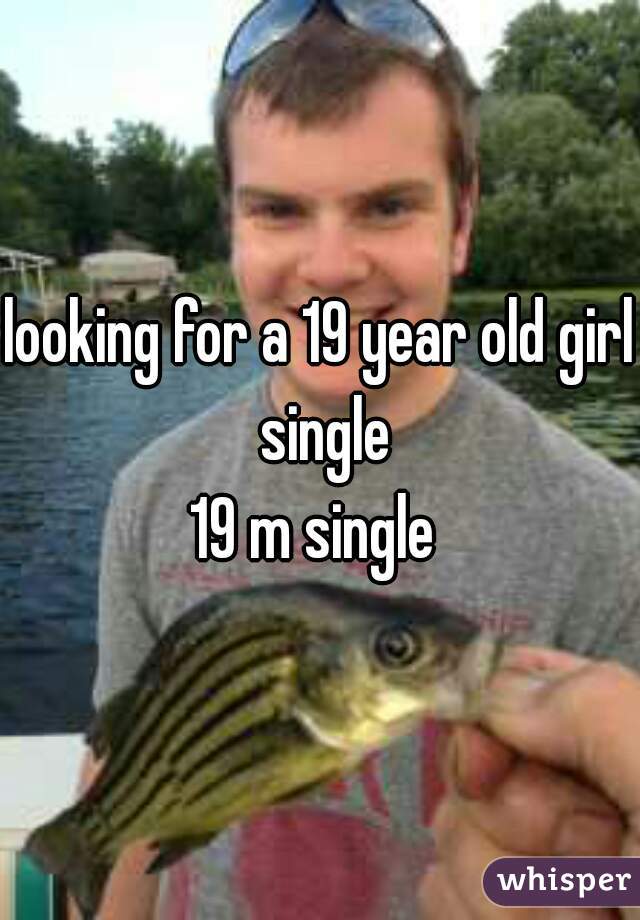 looking for a 19 year old girl single

19 m single 