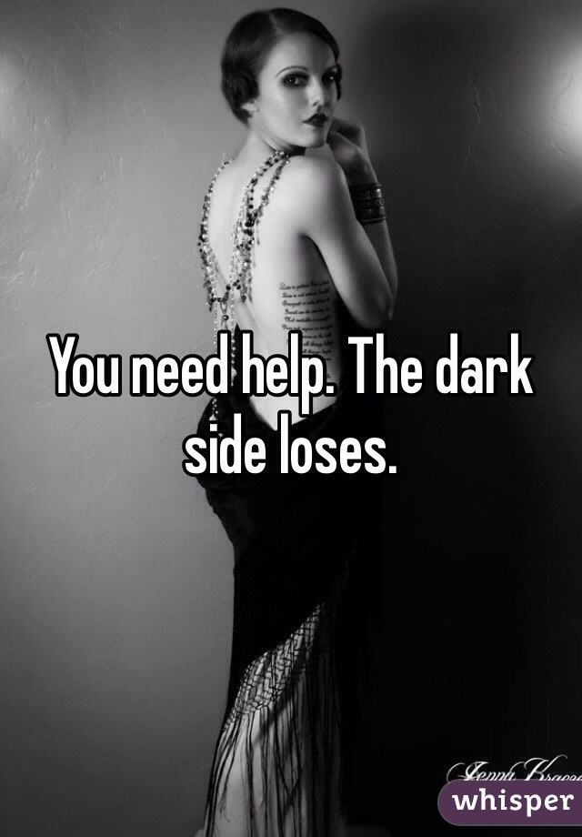 You need help. The dark side loses.