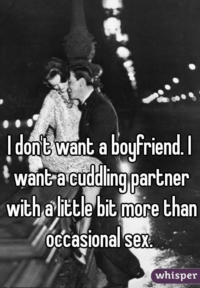 I don't want a boyfriend. I want a cuddling partner with a little bit more than occasional sex. 