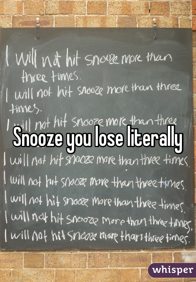 Snooze you lose literally  