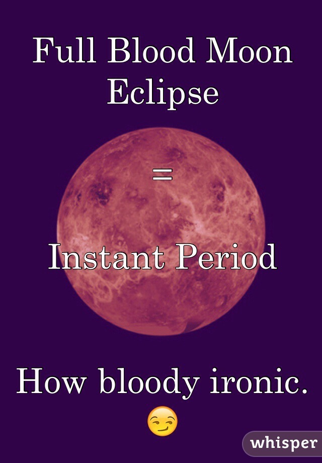 Full Blood Moon Eclipse

=

Instant Period


How bloody ironic. ðŸ˜�