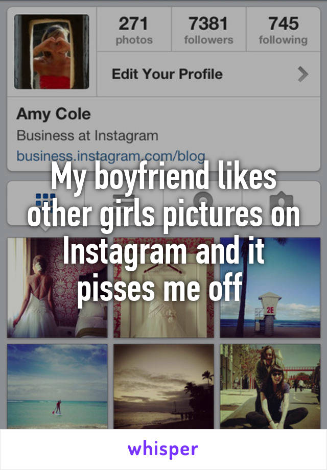 My boyfriend likes other girls pictures on Instagram and it pisses me off 