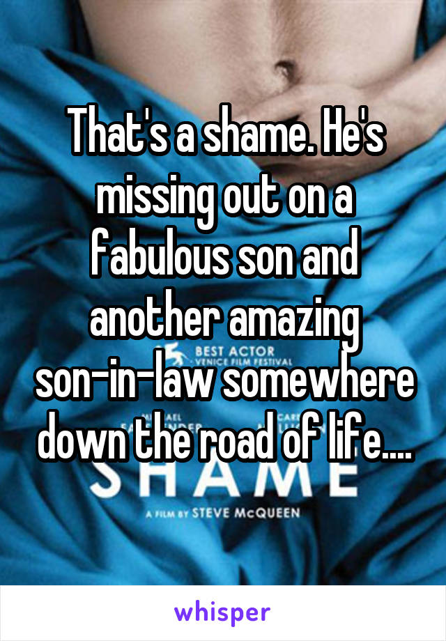 That's a shame. He's missing out on a fabulous son and another amazing son-in-law somewhere down the road of life....
