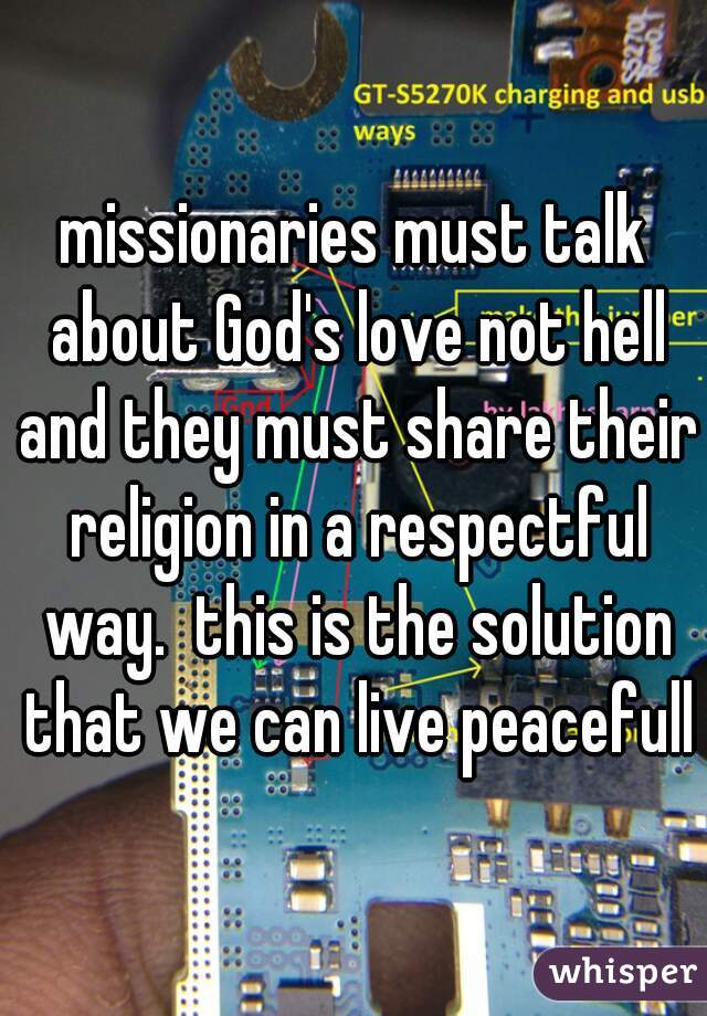 missionaries must talk about God's love not hell and they must share their religion in a respectful way.  this is the solution that we can live peacefully