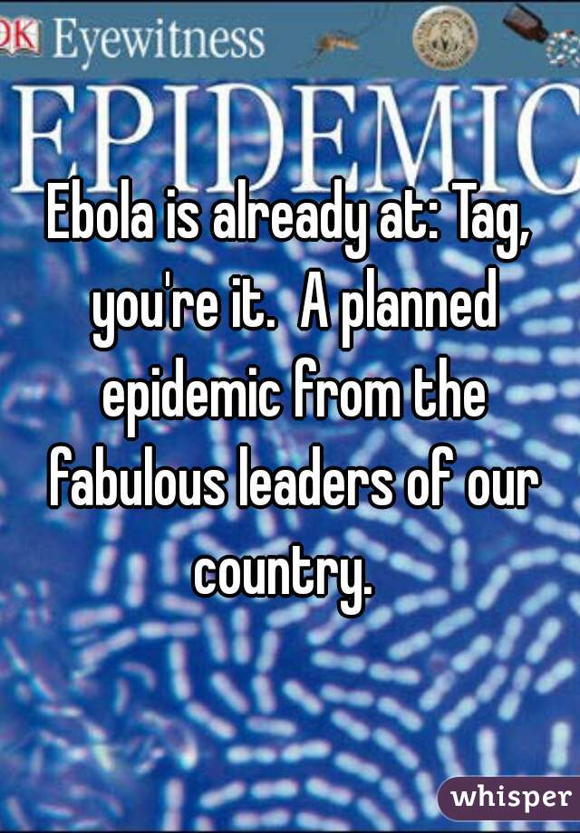 Ebola is already at: Tag, you're it.  A planned epidemic from the fabulous leaders of our country.  