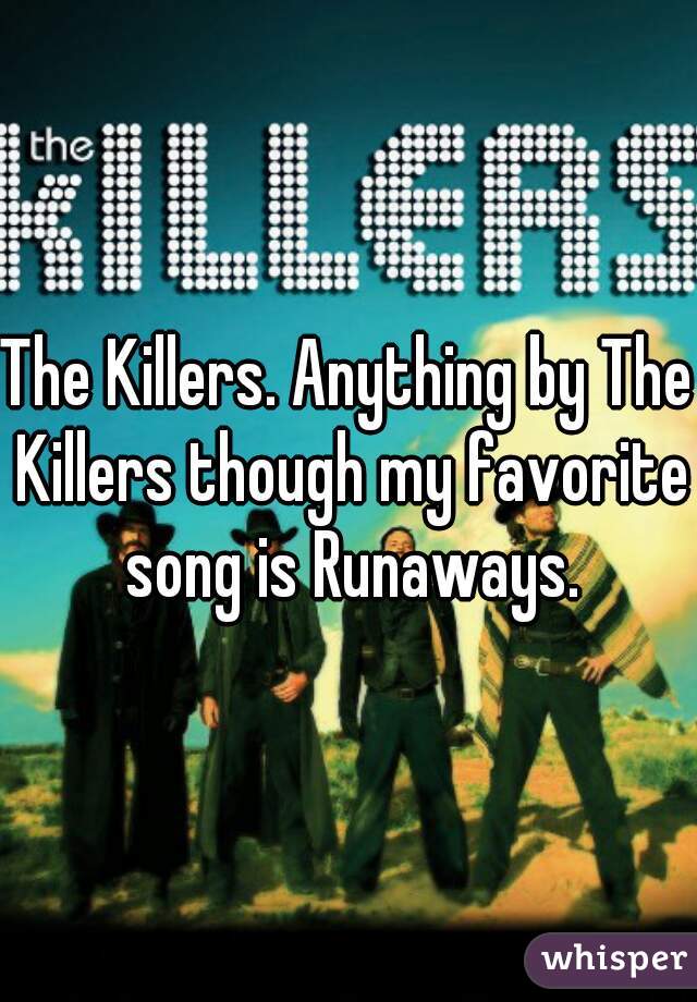 The Killers. Anything by The Killers though my favorite song is Runaways.