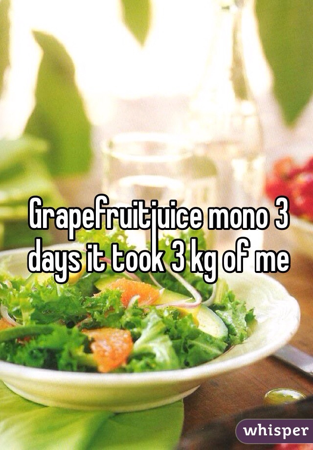 Grapefruitjuice mono 3 days it took 3 kg of me