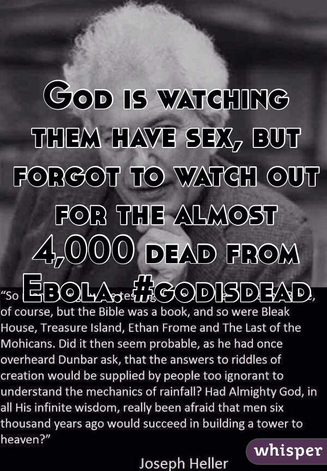God is watching them have sex, but forgot to watch out for the almost 4,000 dead from Ebola. #godisdead