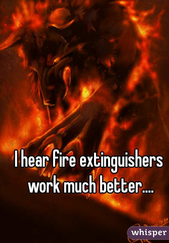 I hear fire extinguishers work much better....