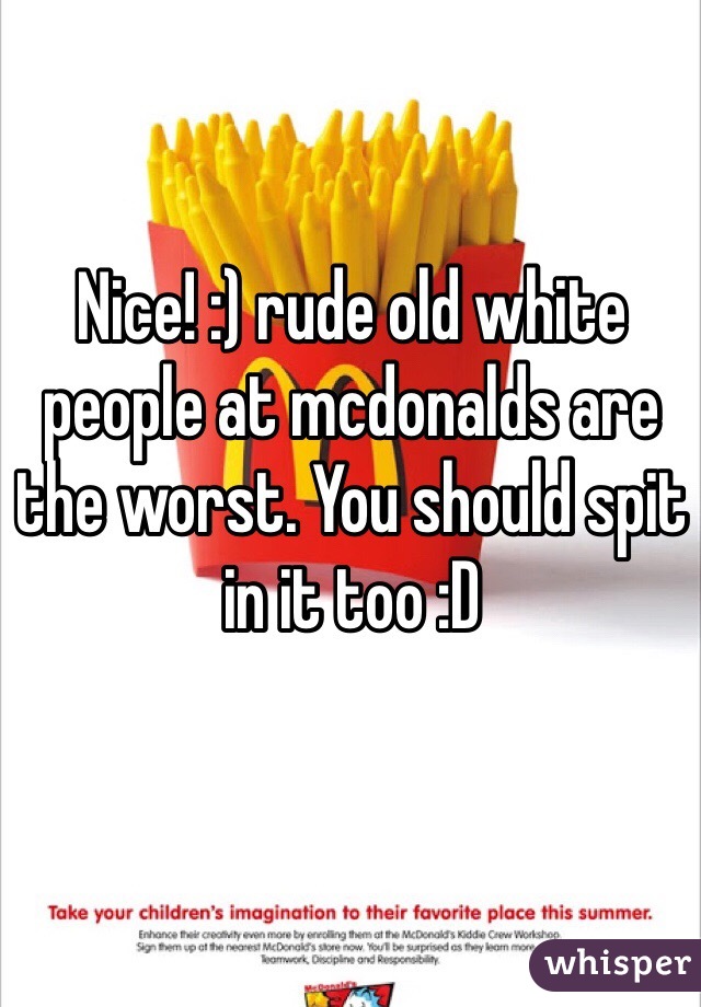 Nice! :) rude old white people at mcdonalds are the worst. You should spit in it too :D