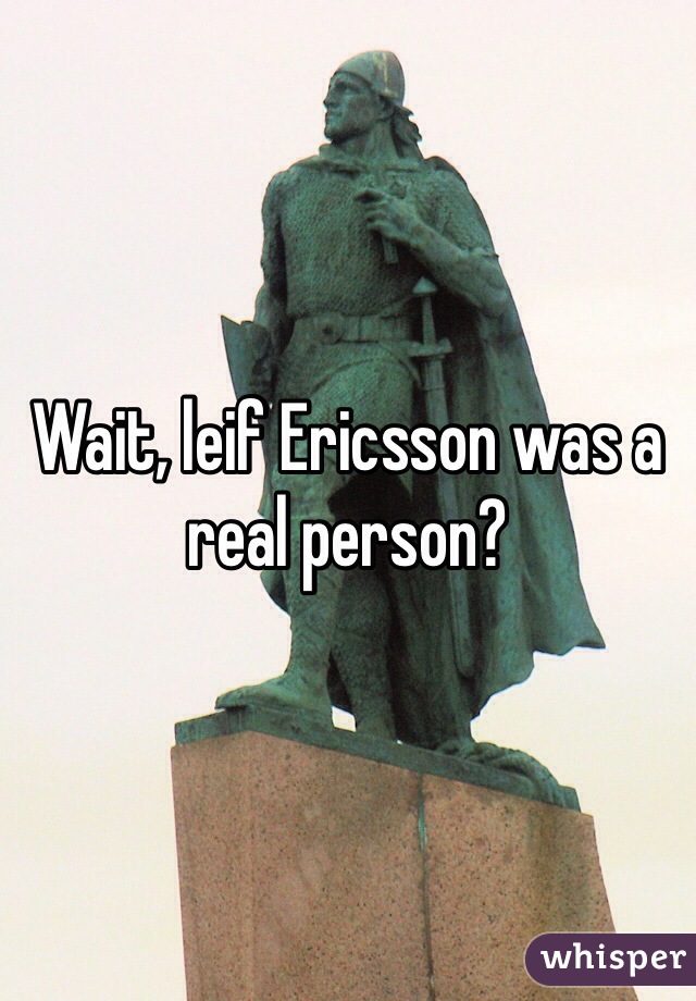 Wait, leif Ericsson was a real person?