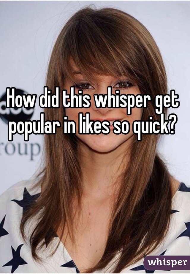 How did this whisper get popular in likes so quick?