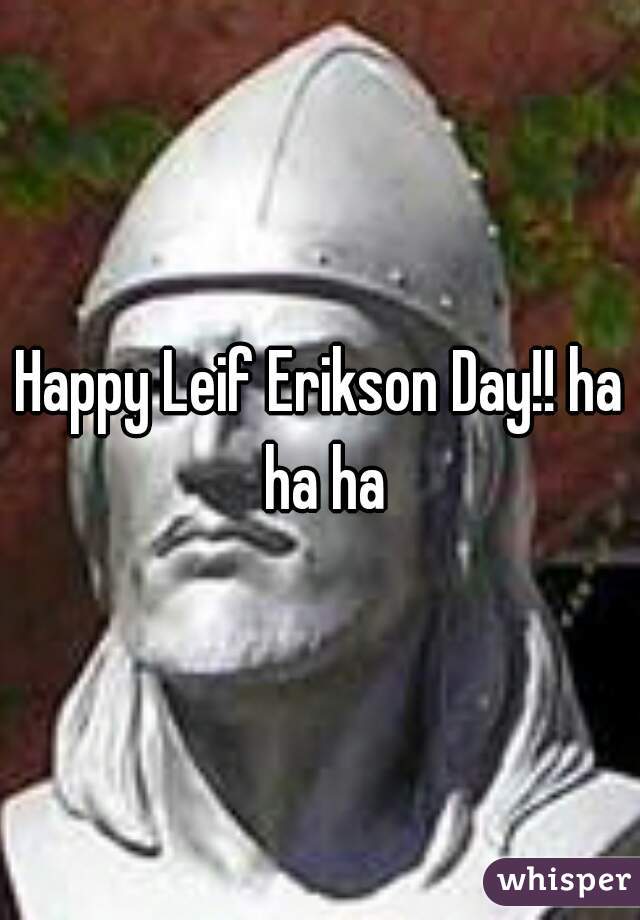 Happy Leif Erikson Day!! ha ha ha