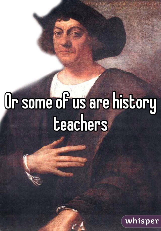 Or some of us are history teachers 