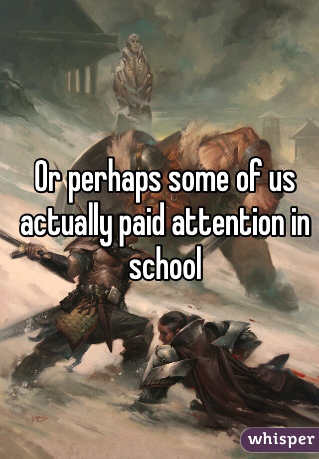 Or perhaps some of us actually paid attention in school