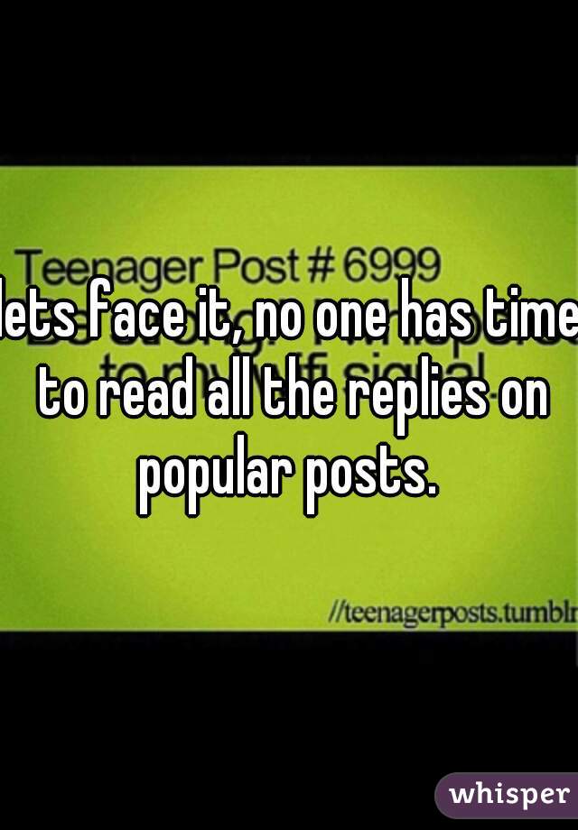 lets face it, no one has time to read all the replies on popular posts. 