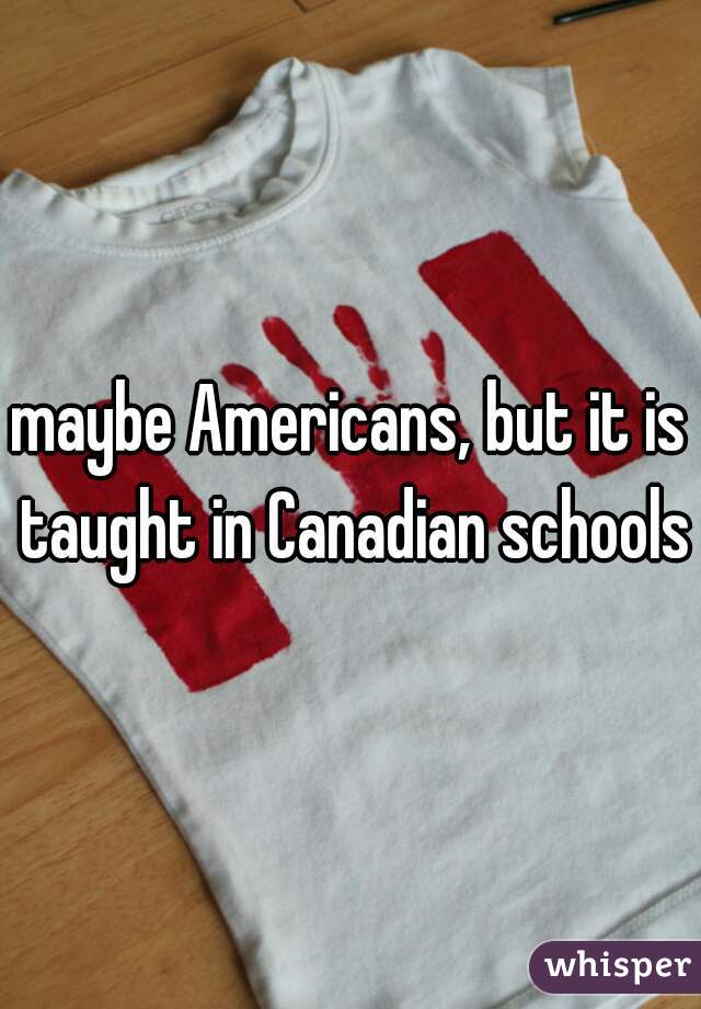 maybe Americans, but it is taught in Canadian schools