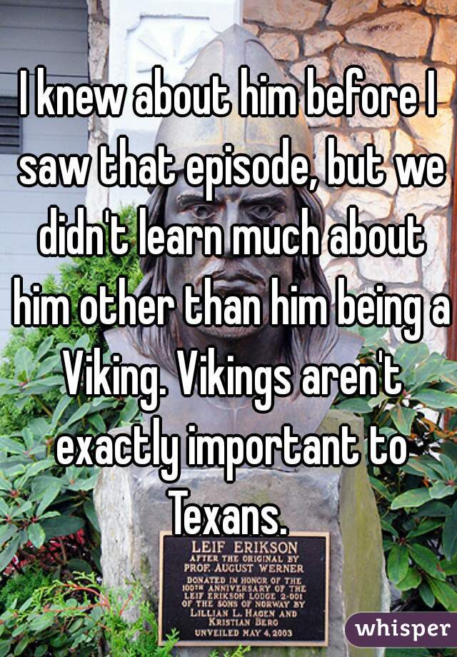 I knew about him before I saw that episode, but we didn't learn much about him other than him being a Viking. Vikings aren't exactly important to Texans. 