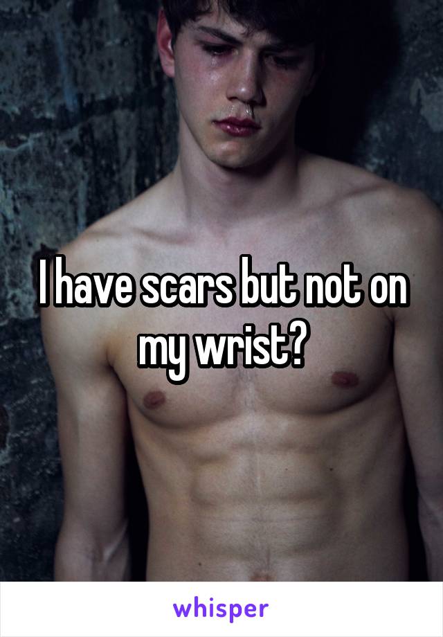 I have scars but not on my wrist?