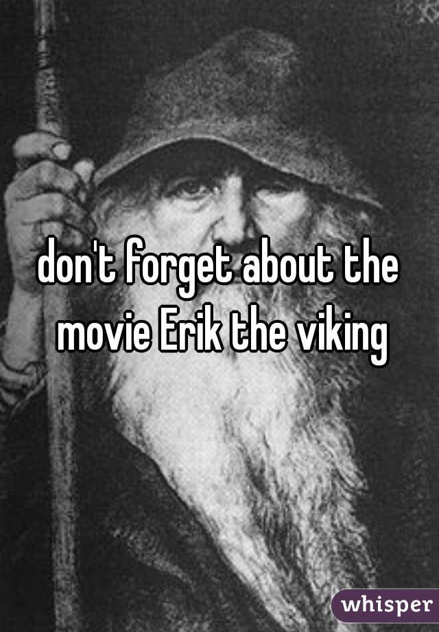 don't forget about the movie Erik the viking