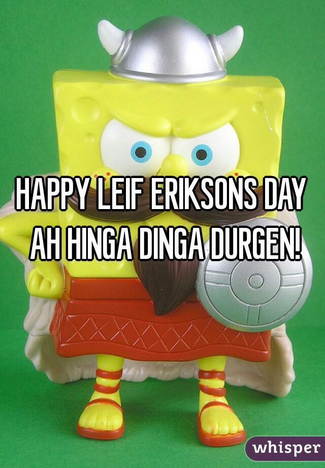 HAPPY LEIF ERIKSONS DAY AH HINGA DINGA DURGEN!