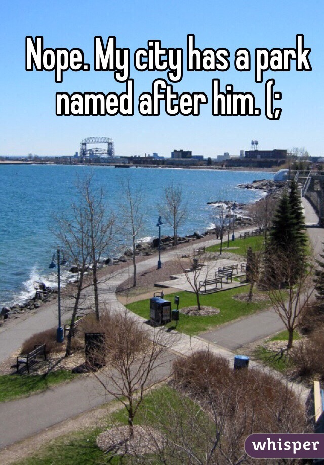 Nope. My city has a park named after him. (;