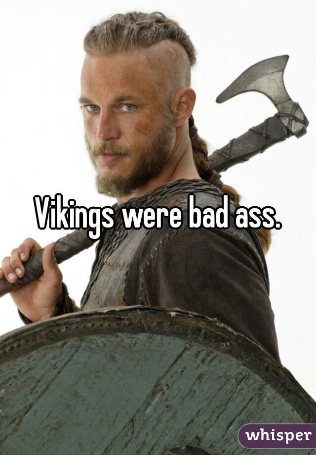 Vikings were bad ass.