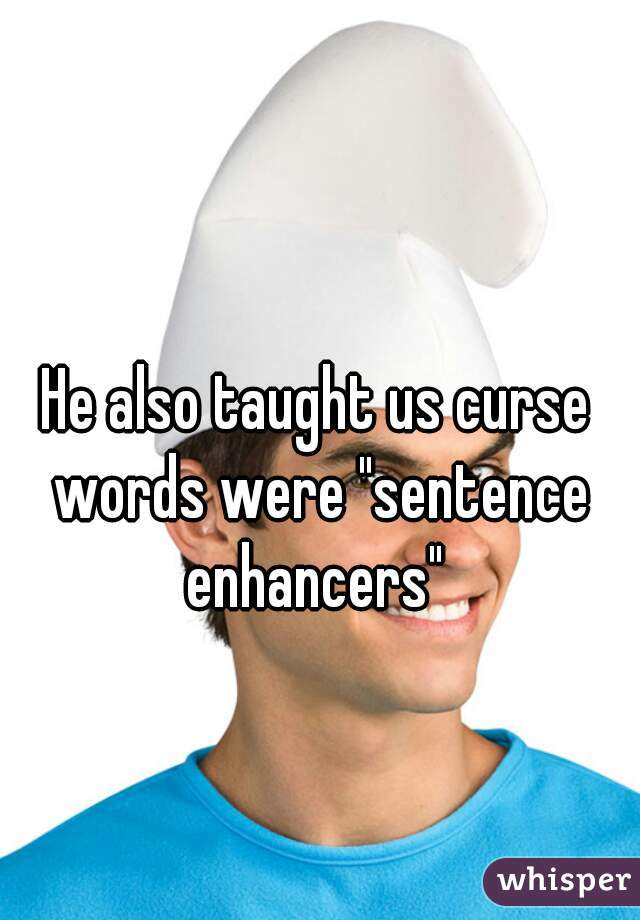 He also taught us curse words were "sentence enhancers" 