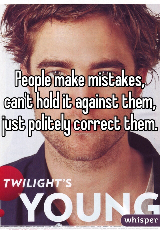 People make mistakes, can't hold it against them, just politely correct them.