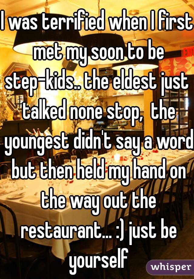 I was terrified when I first met my soon to be step-kids.. the eldest just  talked none stop,  the youngest didn't say a word but then held my hand on the way out the restaurant... :) just be yourself