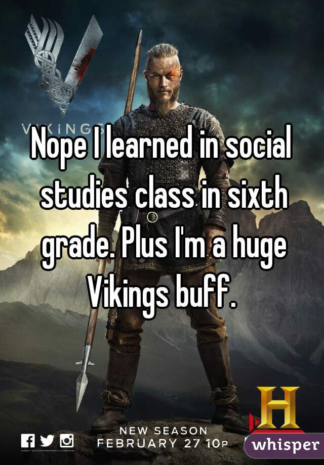 Nope I learned in social studies class in sixth grade. Plus I'm a huge Vikings buff. 