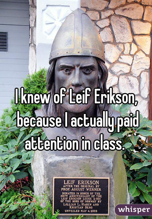 I knew of Leif Erikson, because I actually paid attention in class.  