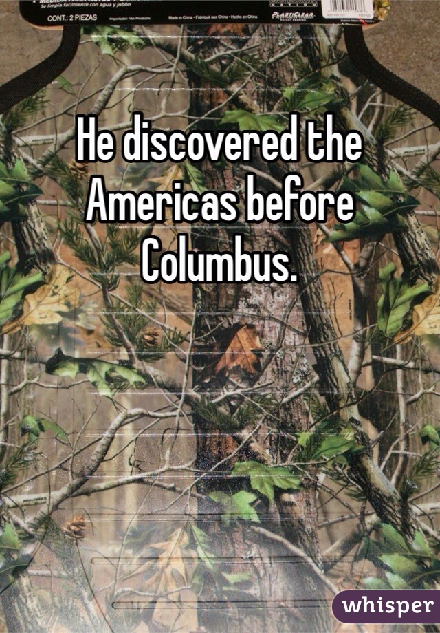 He discovered the Americas before Columbus.