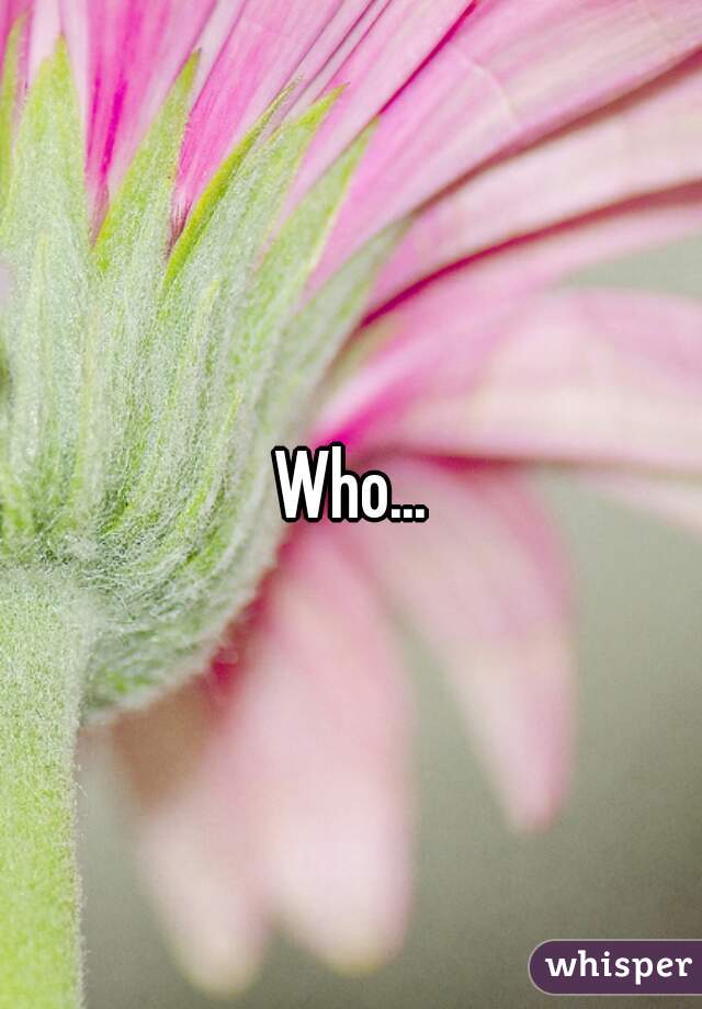 Who...