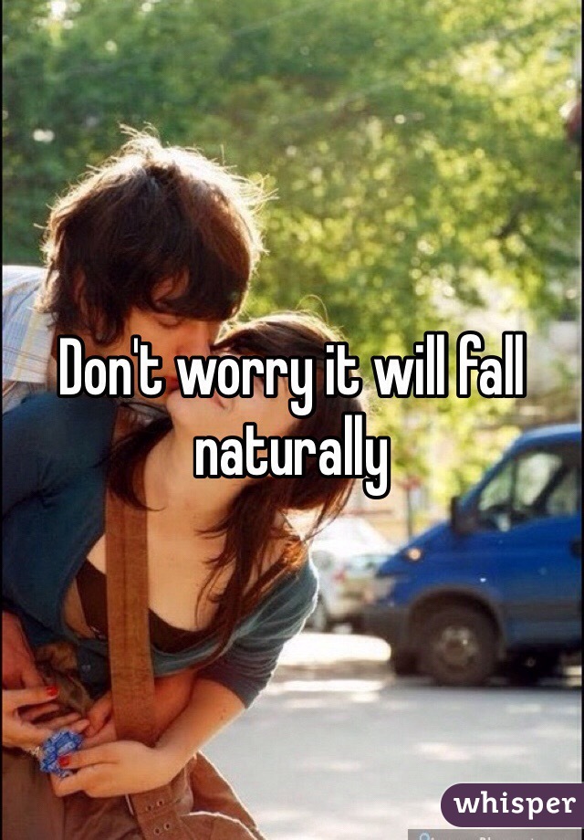 Don't worry it will fall naturally 