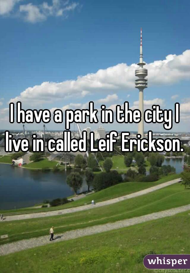 I have a park in the city I live in called Leif Erickson. 