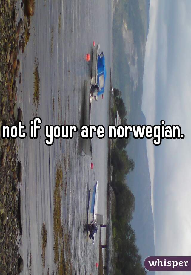 not if your are norwegian. 