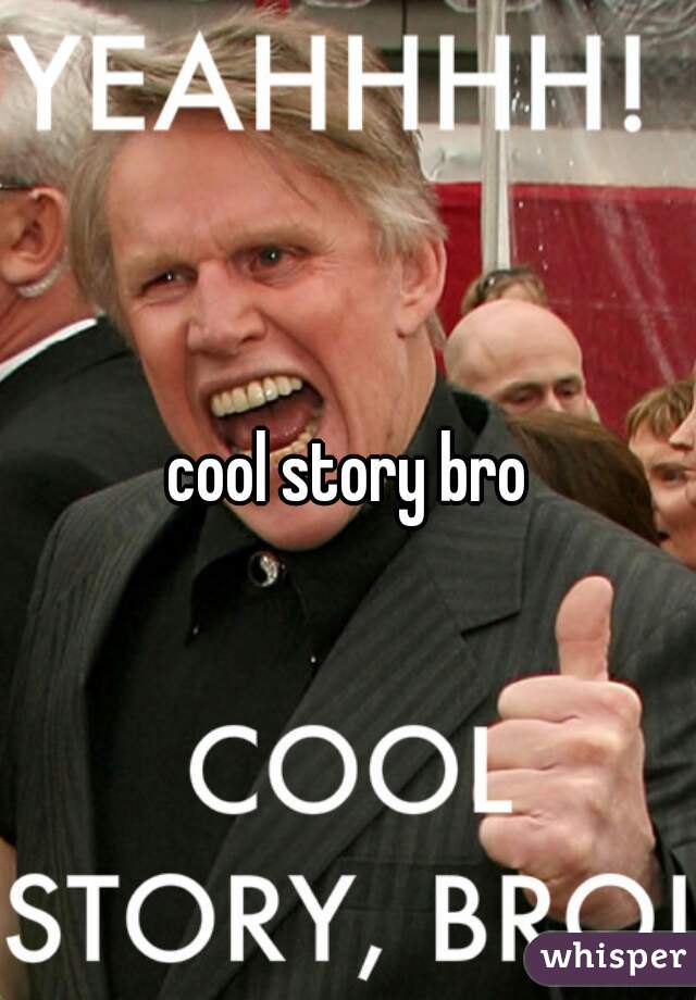 cool story bro