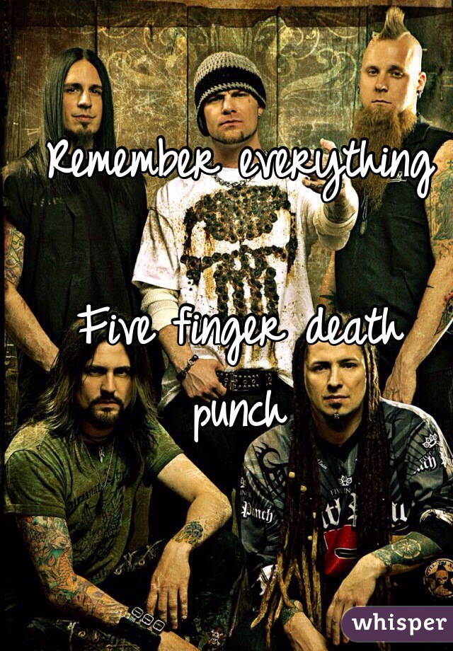 Remember everything 

Five finger death punch