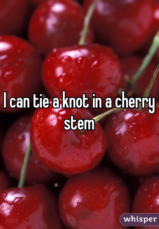 I can tie a knot in a cherry stem