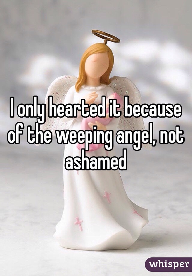 I only hearted it because of the weeping angel, not ashamed