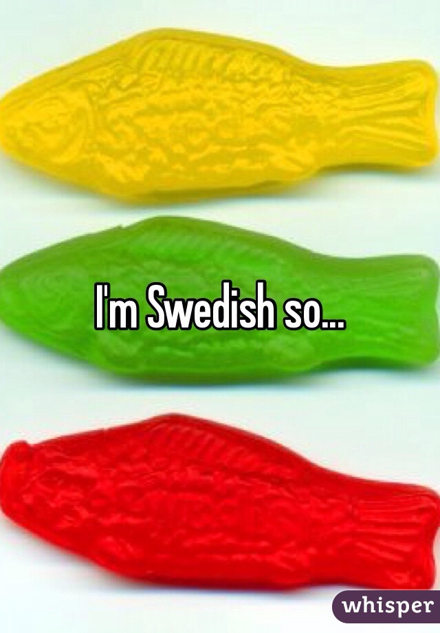 I'm Swedish so...